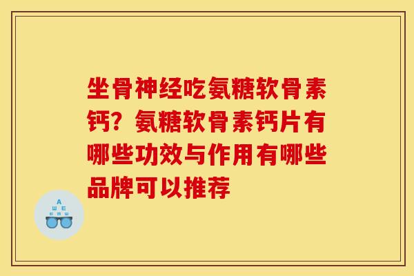 坐骨神经吃氨糖软骨素钙？氨糖软骨素钙片有哪些功效与作用有哪些品牌可以推荐