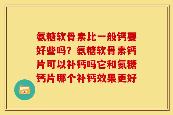 氨糖软骨素比一般钙要好些吗？氨糖软骨素钙片可以补钙吗它和氨糖钙片哪个补钙效果更好