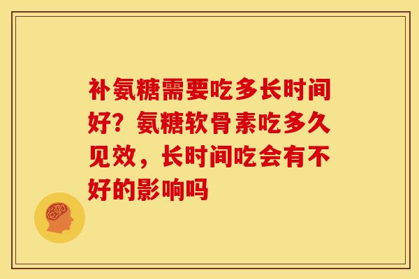 补氨糖需要吃多长时间好？氨糖软骨素吃多久见效，长时间吃会有不好的影响吗