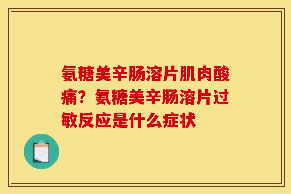 氨糖美辛肠溶片肌肉酸痛？氨糖美辛肠溶片过敏反应是什么症状