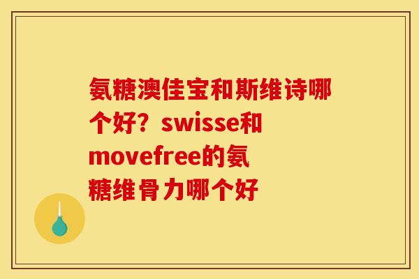 氨糖澳佳宝和斯维诗哪个好？swisse和movefree的氨糖维骨力哪个好