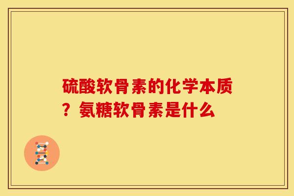 硫酸软骨素的化学本质？氨糖软骨素是什么