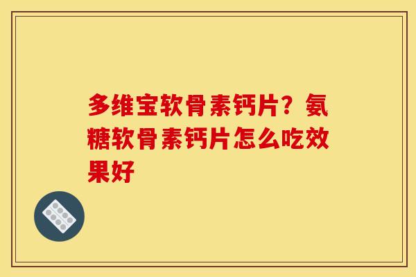 多维宝软骨素钙片？氨糖软骨素钙片怎么吃效果好