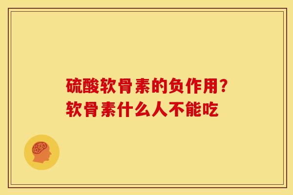 硫酸软骨素的负作用？软骨素什么人不能吃