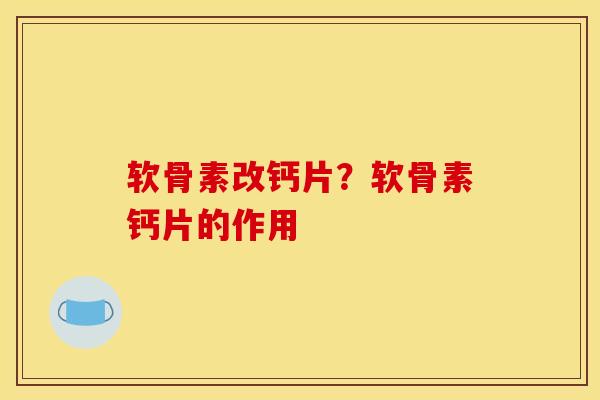 软骨素改钙片？软骨素钙片的作用