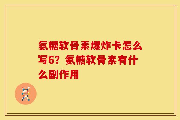氨糖软骨素爆炸卡怎么写6？氨糖软骨素有什么副作用