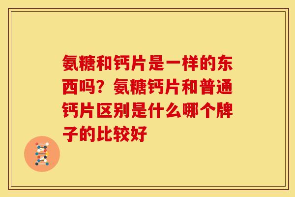氨糖和钙片是一样的东西吗？氨糖钙片和普通钙片区别是什么哪个牌子的比较好