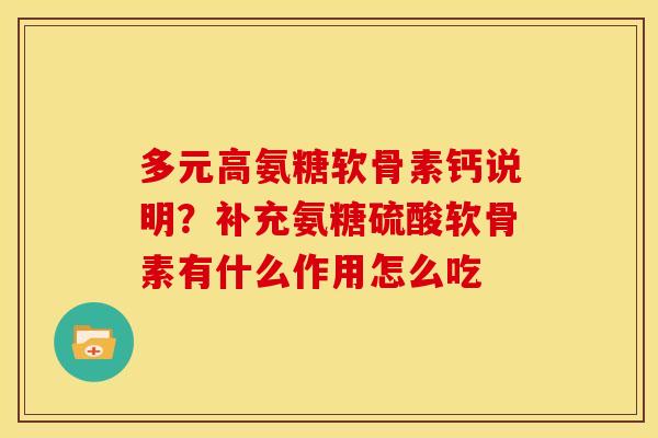 多元高氨糖软骨素钙说明？补充氨糖硫酸软骨素有什么作用怎么吃