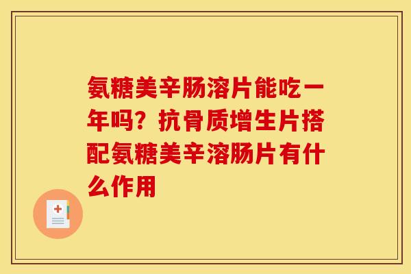 氨糖美辛肠溶片能吃一年吗？抗骨质增生片搭配氨糖美辛溶肠片有什么作用