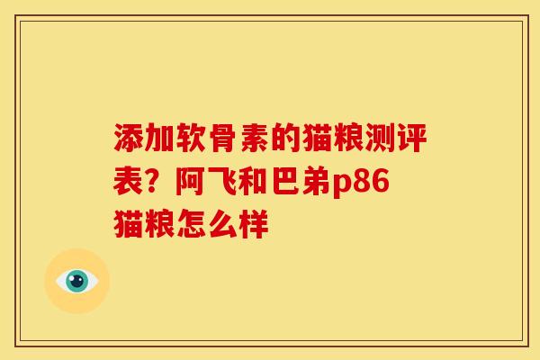 添加软骨素的猫粮测评表？阿飞和巴弟p86猫粮怎么样