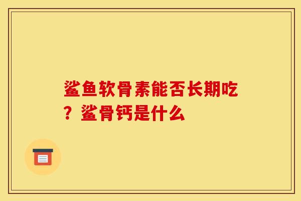 鲨鱼软骨素能否长期吃？鲨骨钙是什么