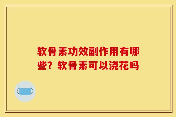 软骨素功效副作用有哪些？软骨素可以浇花吗