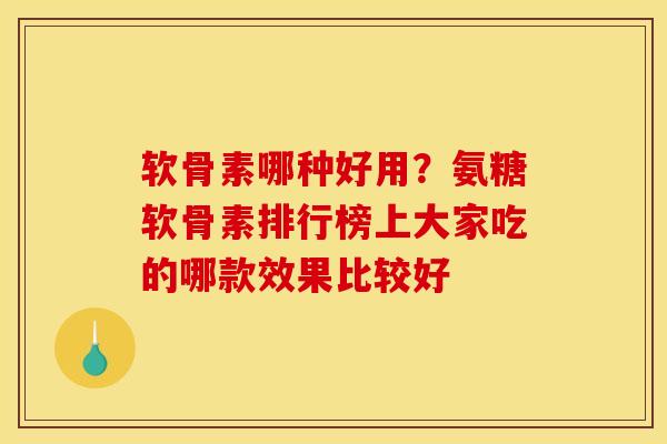 软骨素哪种好用？氨糖软骨素排行榜上大家吃的哪款效果比较好
