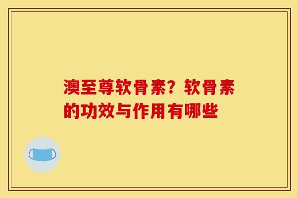 澳至尊软骨素？软骨素的功效与作用有哪些