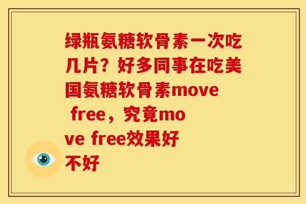 绿瓶氨糖软骨素一次吃几片？好多同事在吃美国氨糖软骨素move free，究竟move free效果好不好