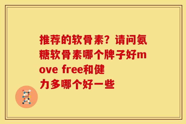 推荐的软骨素？请问氨糖软骨素哪个牌子好move free和健力多哪个好一些