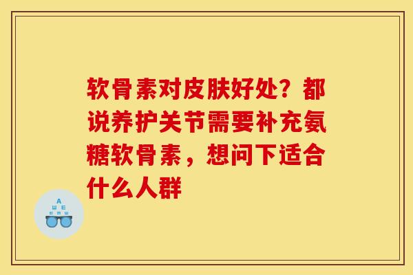 软骨素对皮肤好处？都说养护关节需要补充氨糖软骨素，想问下适合什么人群