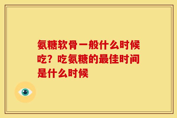 氨糖软骨一般什么时候吃？吃氨糖的最佳时间是什么时候