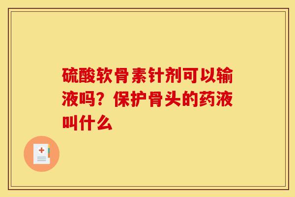 硫酸软骨素针剂可以输液吗？保护骨头的药液叫什么