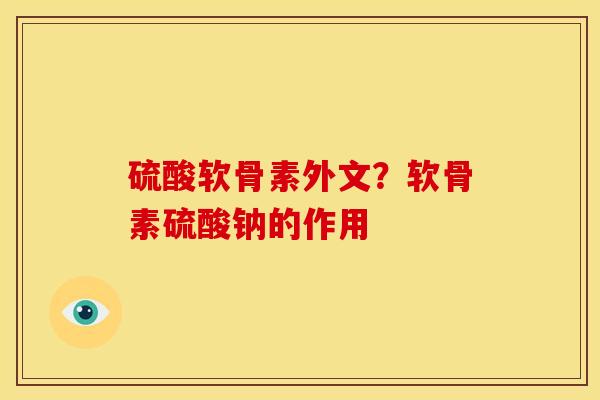 硫酸软骨素外文？软骨素硫酸钠的作用