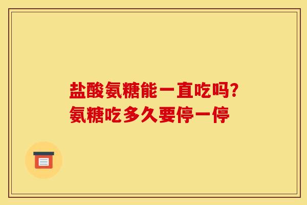 盐酸氨糖能一直吃吗？氨糖吃多久要停一停