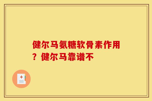 健尔马氨糖软骨素作用？健尔马靠谱不