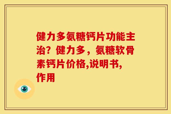 健力多氨糖钙片功能主治？健力多，氨糖软骨素钙片价格,说明书,作用