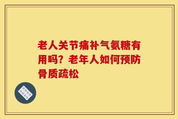 老人关节痛补气氨糖有用吗？老年人如何预防骨质疏松
