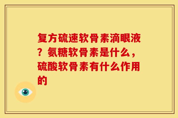 复方硫速软骨素滴眼液？氨糖软骨素是什么，硫酸软骨素有什么作用的