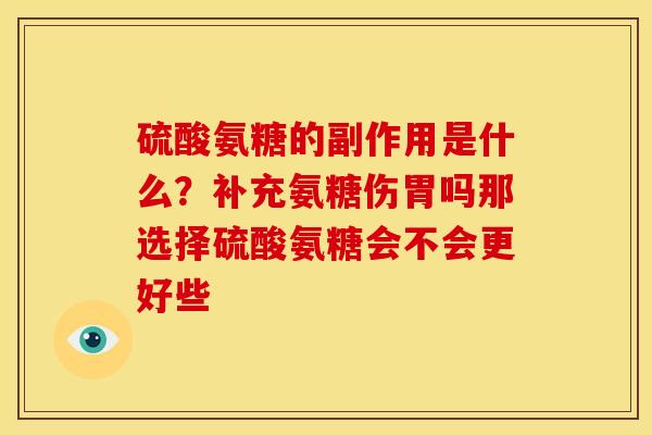 硫酸氨糖的副作用是什么？补充氨糖伤胃吗那选择硫酸氨糖会不会更好些