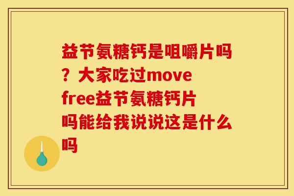 益节氨糖钙是咀嚼片吗？大家吃过move free益节氨糖钙片吗能给我说说这是什么吗