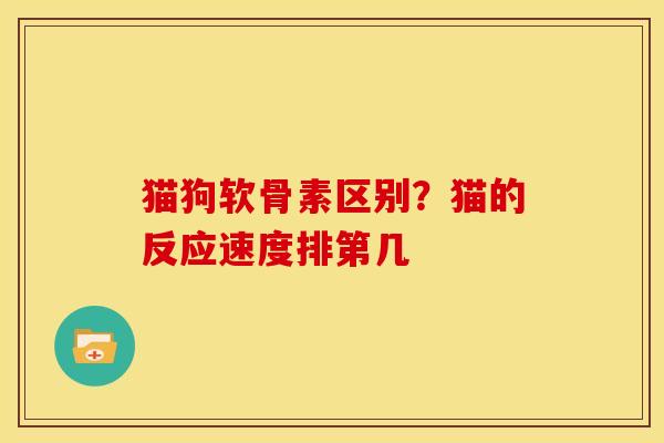 猫狗软骨素区别？猫的反应速度排第几