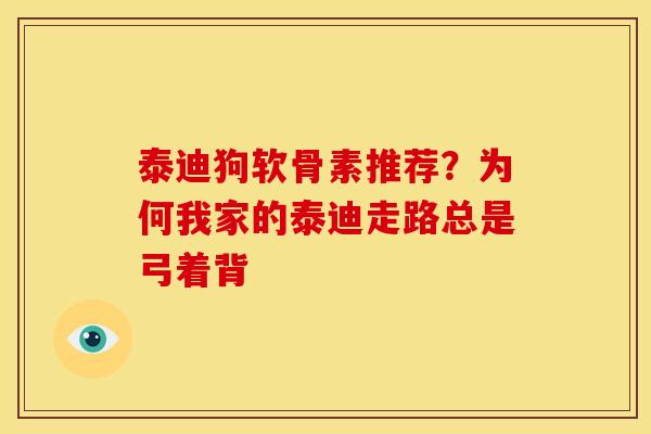 泰迪狗软骨素推荐？为何我家的泰迪走路总是弓着背