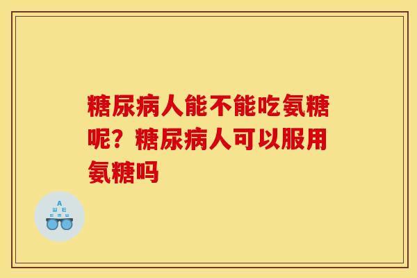 糖尿病人能不能吃氨糖呢？糖尿病人可以服用氨糖吗