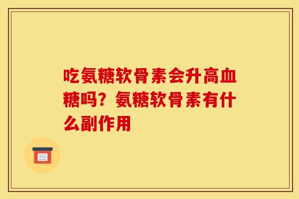 吃氨糖软骨素会升高血糖吗？氨糖软骨素有什么副作用