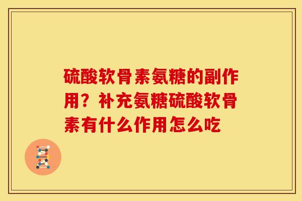 硫酸软骨素氨糖的副作用？补充氨糖硫酸软骨素有什么作用怎么吃