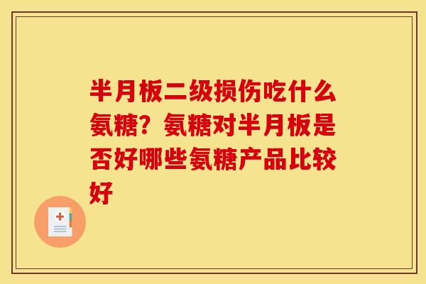 半月板二级损伤吃什么氨糖？氨糖对半月板是否好哪些氨糖产品比较好