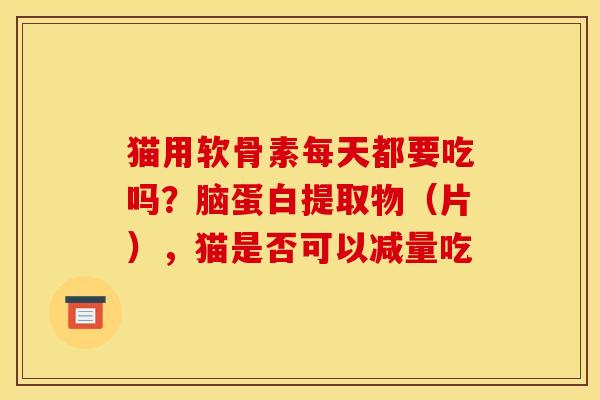 猫用软骨素每天都要吃吗？脑蛋白提取物（片），猫是否可以减量吃