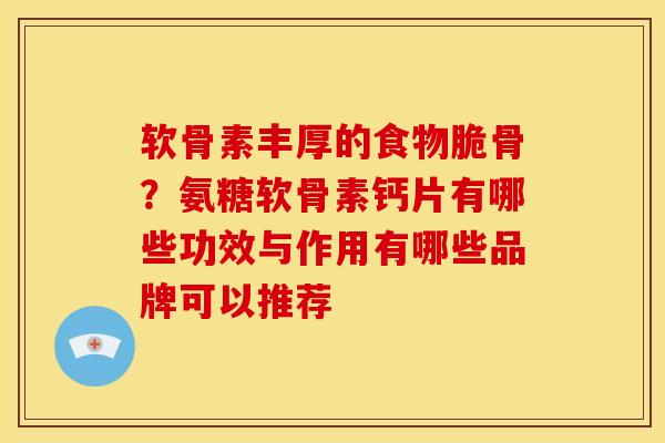 软骨素丰厚的食物脆骨？氨糖软骨素钙片有哪些功效与作用有哪些品牌可以推荐