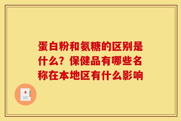 蛋白粉和氨糖的区别是什么？保健品有哪些名称在本地区有什么影响