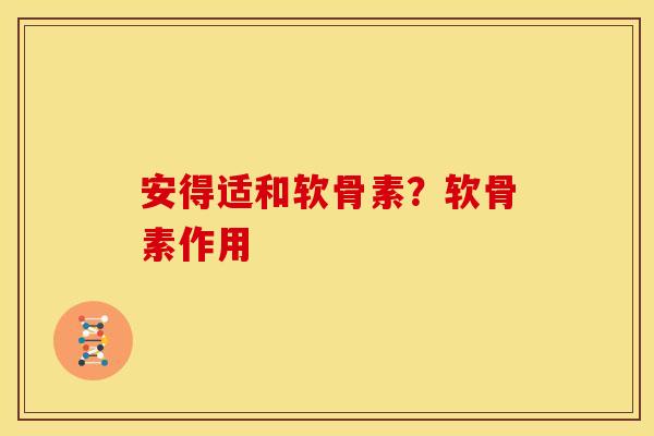 安得适和软骨素？软骨素作用