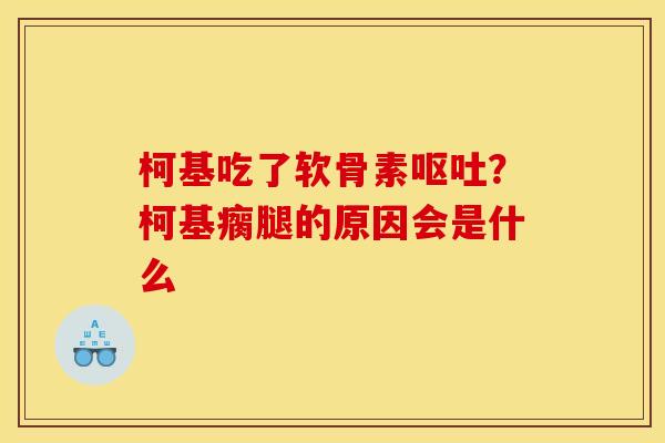 柯基吃了软骨素呕吐？柯基瘸腿的原因会是什么