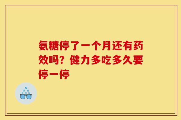氨糖停了一个月还有药效吗？健力多吃多久要停一停