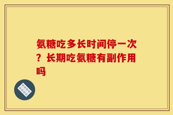 氨糖吃多长时间停一次？长期吃氨糖有副作用吗