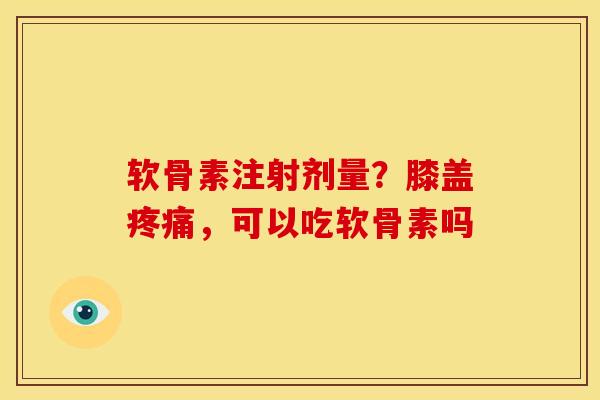 软骨素注射剂量？膝盖疼痛，可以吃软骨素吗