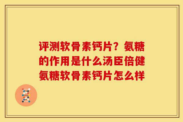 评测软骨素钙片？氨糖的作用是什么汤臣倍健氨糖软骨素钙片怎么样