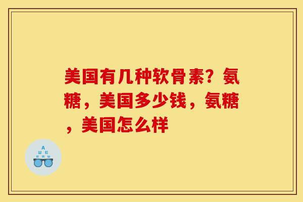 美国有几种软骨素？氨糖，美国多少钱，氨糖，美国怎么样