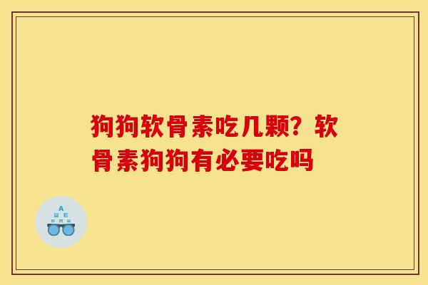 狗狗软骨素吃几颗？软骨素狗狗有必要吃吗