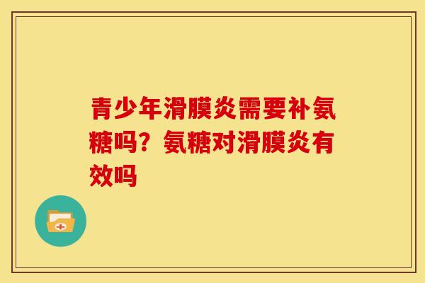 青少年滑膜炎需要补氨糖吗？氨糖对滑膜炎有效吗