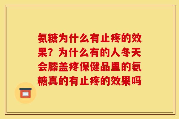 氨糖为什么有止疼的效果？为什么有的人冬天会膝盖疼保健品里的氨糖真的有止疼的效果吗